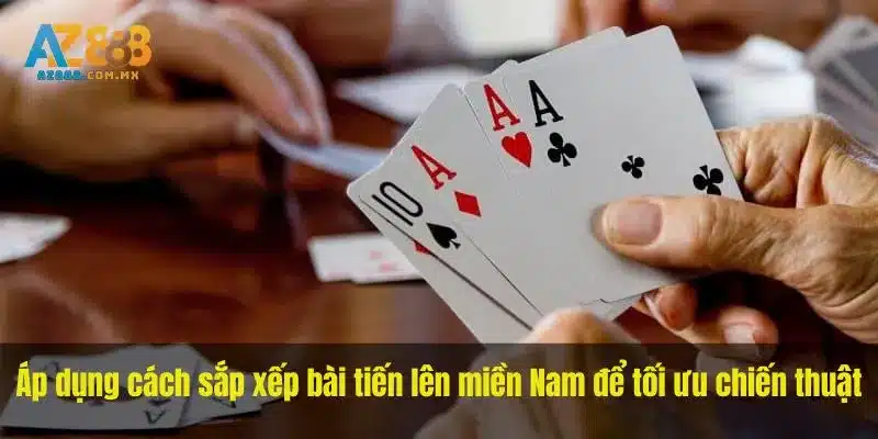 Áp dụng cách sắp xếp bài tiến lên miền Nam để tối ưu chiến thuật