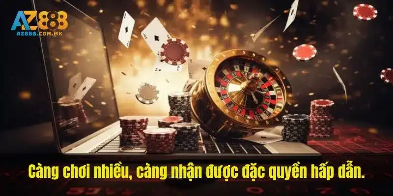 Càng chơi nhiều, càng nhận được đặc quyền hấp dẫn.