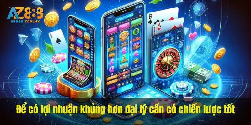 Để có lợi nhuận khủng hơn đại lý cần có chiến lược tốt