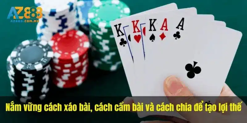 Nắm vững cách xáo bài, cách cầm bài và cách chia để tạo lợi thế