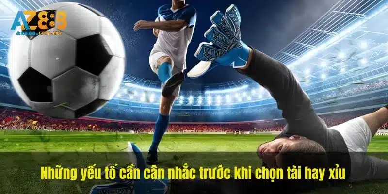 Những yếu tố cần cân nhắc trước khi chọn tài hay xỉu