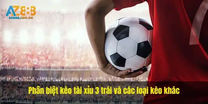 Phân biệt kèo tài xỉu 3 trái và các loại kèo khác
