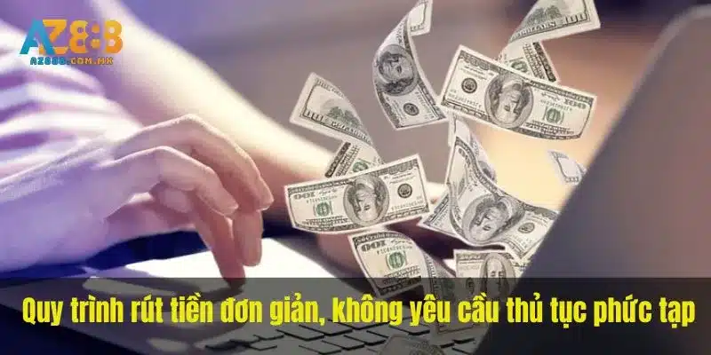 Quy trình rút tiền đơn giản, không yêu cầu thủ tục phức tạp, thao tác dễ dàng.