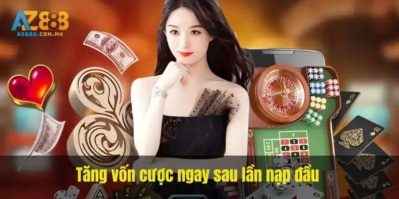Tăng vốn cược ngay sau lần nạp đầu khuyến mãi AZ888