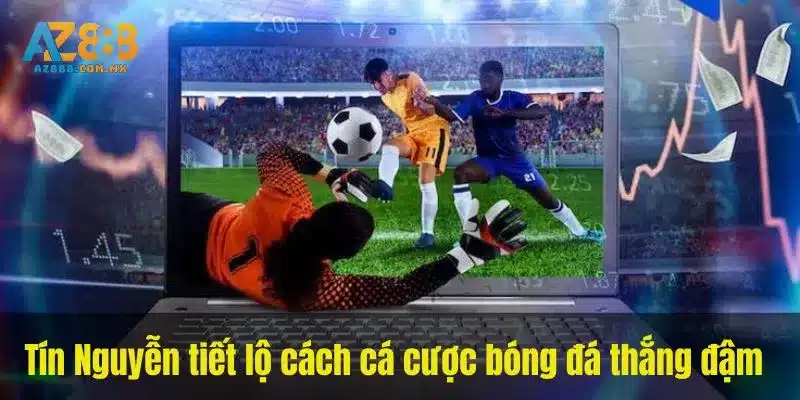 Tín Nguyễn tiết lộ cách cá cược bóng đá thắng đậm 
